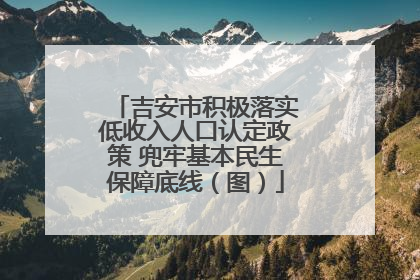 吉安市积极落实低收入人口认定政策 兜牢基本民生保障底线（图）