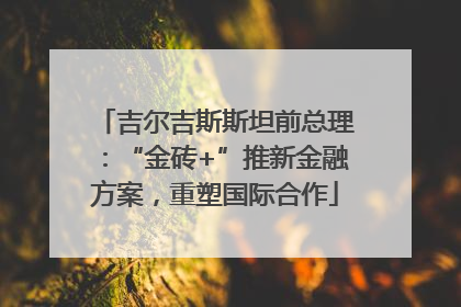 吉尔吉斯斯坦前总理：“金砖+”推新金融方案，重塑国际合作