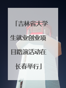 吉林省大学生就业创业项目路演活动在长春举行
