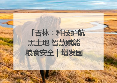 吉林：科技护航黑土地 智慧赋能粮食安全｜增发国债气象项目落地见效系列报道
