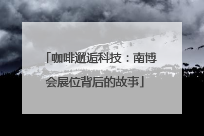 咖啡邂逅科技：南博会展位背后的故事