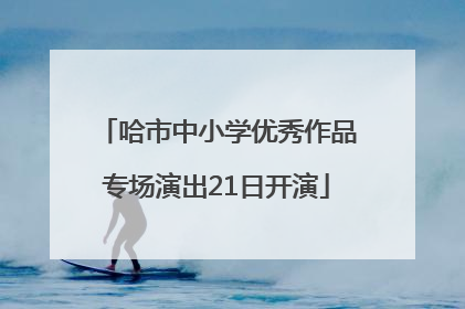 哈市中小学优秀作品专场演出21日开演