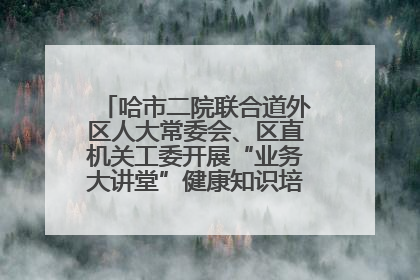 哈市二院联合道外区人大常委会、区直机关工委开展“业务大讲堂”健康知识培训暨大型义诊活动