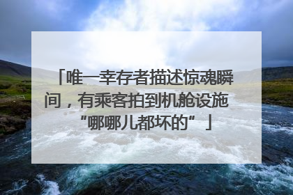 唯一幸存者描述惊魂瞬间，有乘客拍到机舱设施“哪哪儿都坏的”