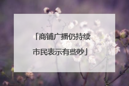 商铺广播仍持续 市民表示有些吵