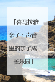 喜马拉雅亲子：声音里的亲子成长乐园