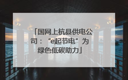 国网上杭县供电公司：“e起节电”为绿色低碳助力