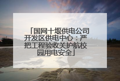国网十堰供电公司开发区供电中心：严把工程验收关护航校园用电安全