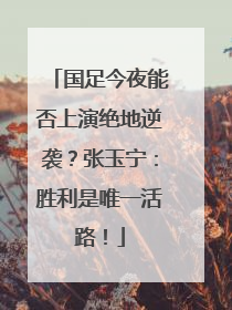 国足今夜能否上演绝地逆袭？张玉宁：胜利是唯一活路！