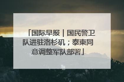 国际早报｜国民警卫队进驻洛杉矶；泰柬同意调整军队部署