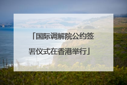 国际调解院公约签署仪式在香港举行