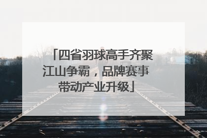 四省羽球高手齐聚江山争霸，品牌赛事带动产业升级