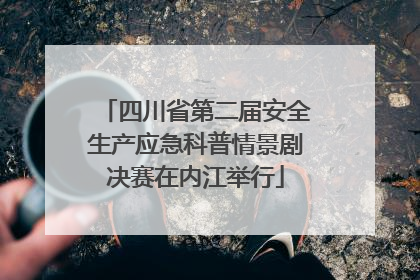 四川省第二届安全生产应急科普情景剧决赛在内江举行