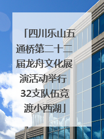 四川乐山五通桥第二十二届龙舟文化展演活动举行 32支队伍竞渡小西湖