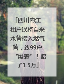 四川内江一租户误将自来水管接入燃气管，致99户“爆表”！赔了1.5万