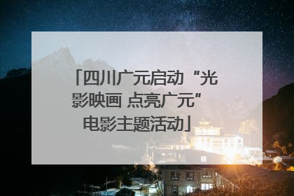 四川广元启动“光影映画 点亮广元”电影主题活动