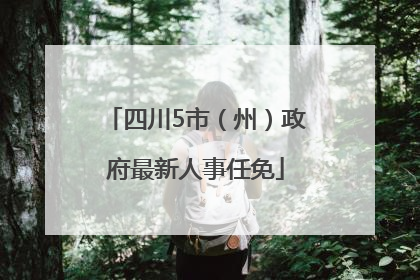 四川5市（州）政府最新人事任免