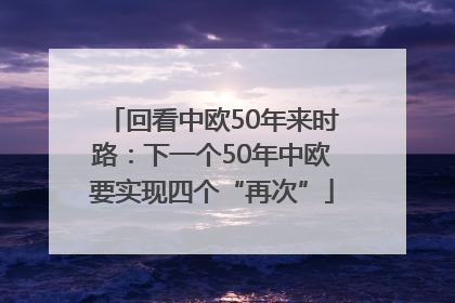回看中欧50年来时路：下一个50年中欧要实现四个“再次”
