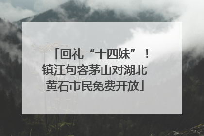 回礼“十四妹”！镇江句容茅山对湖北黄石市民免费开放
