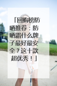 回购榜防晒推荐：防晒霜什么牌子最好最安全？这十款超优秀！