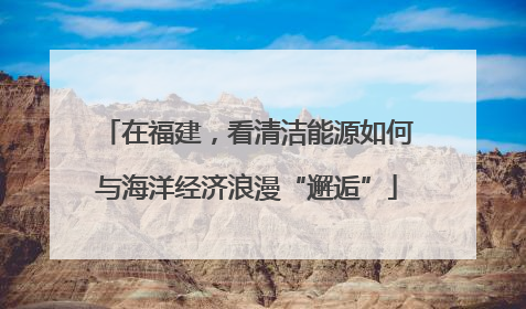 在福建，看清洁能源如何与海洋经济浪漫“邂逅”
