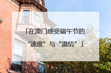 在澳门感受端午节的“速度”与“温情”