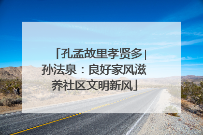 孔孟故里孝贤多∣孙法泉：良好家风滋养社区文明新风