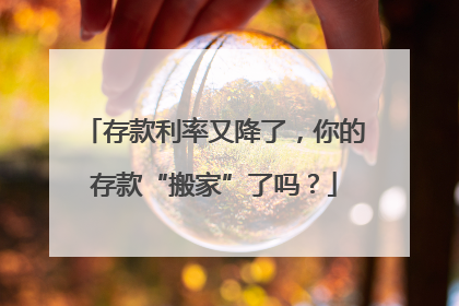 存款利率又降了，你的存款“搬家”了吗？