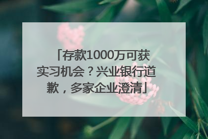 存款1000万可获实习机会？兴业银行道歉，多家企业澄清