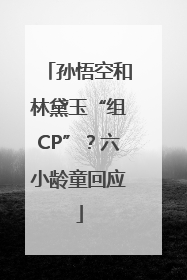 孙悟空和林黛玉“组CP”？六小龄童回应
