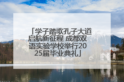 学子踏歌孔子大道启航新征程 成都双语实验学校举行2025届毕业典礼