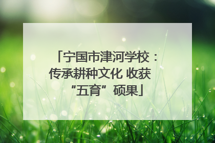 宁国市津河学校：传承耕种文化 收获“五育”硕果