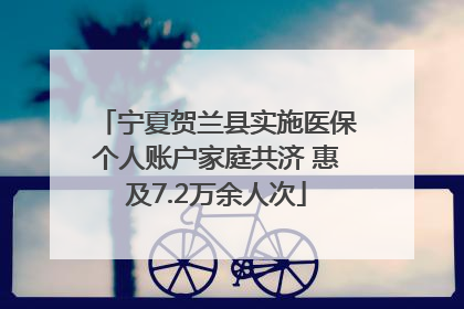 宁夏贺兰县实施医保个人账户家庭共济 惠及7.2万余人次