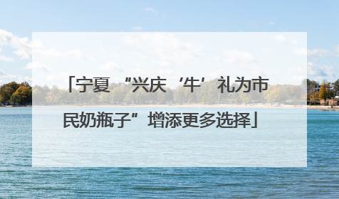 宁夏 “兴庆‘牛’礼为市民奶瓶子”增添更多选择