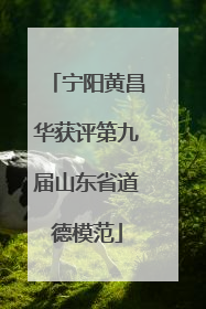 宁阳黄昌华获评第九届山东省道德模范