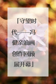守望时代——冯健亲油画创作回顾展开幕