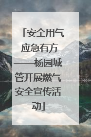 安全用气 应急有方——杨园城管开展燃气安全宣传活动