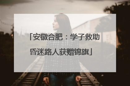 安徽合肥：学子救助昏迷路人获赠锦旗