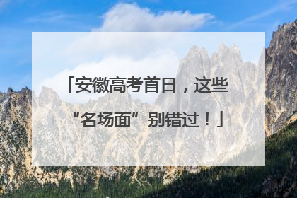 安徽高考首日，这些“名场面”别错过！