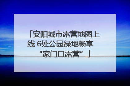 安阳城市露营地图上线 6处公园绿地畅享“家门口露营”