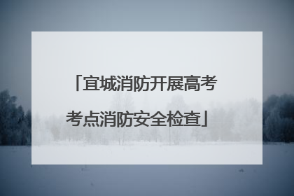 宜城消防开展高考考点消防安全检查