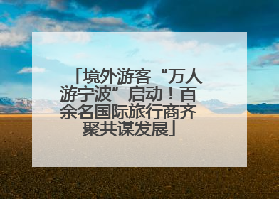 境外游客“万人游宁波”启动！百余名国际旅行商齐聚共谋发展
