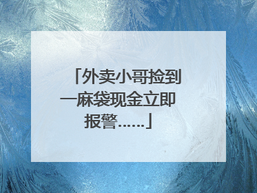 外卖小哥捡到一麻袋现金立即报警……