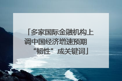 多家国际金融机构上调中国经济增速预期 “韧性”成关键词