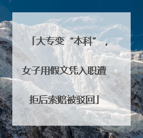 大专变“本科”，女子用假文凭入职遭拒后索赔被驳回