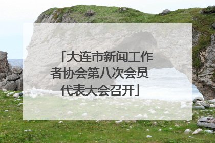 大连市新闻工作者协会第八次会员代表大会召开