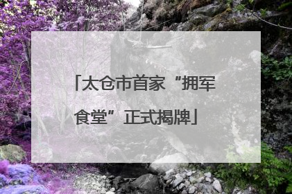 太仓市首家“拥军食堂”正式揭牌