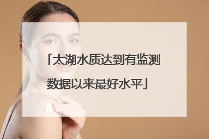 太湖水质达到有监测数据以来最好水平