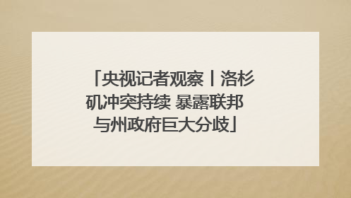 央视记者观察丨洛杉矶冲突持续 暴露联邦与州政府巨大分歧