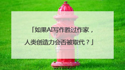 如果AI写作胜过作家，人类创造力会否被取代？